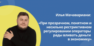 Илья Мачавариани: «При прозрачном, понятном и несильно рестриктивном регулировании операторы рады вливать деньги в экономику»